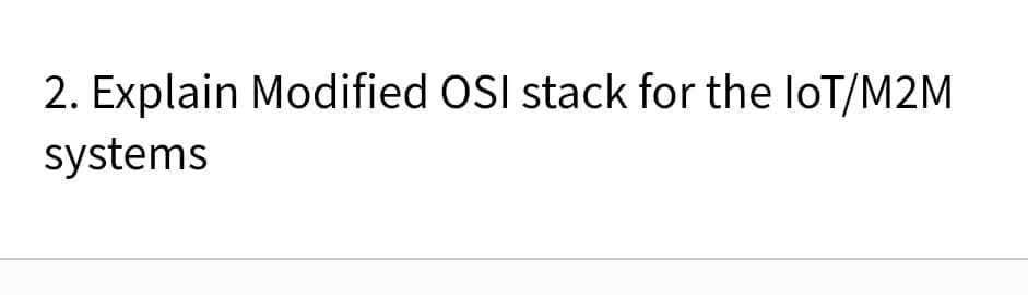 2. Explain Modified OSI stack for the loT/M2M
systems
