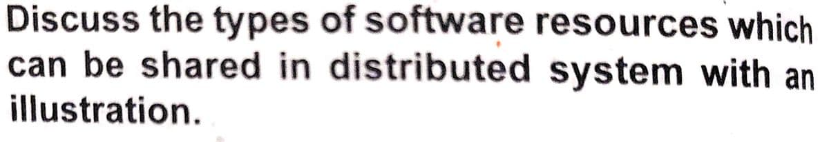 Discuss the types of software resources which
can be shared in distributed system with an
illustration.
