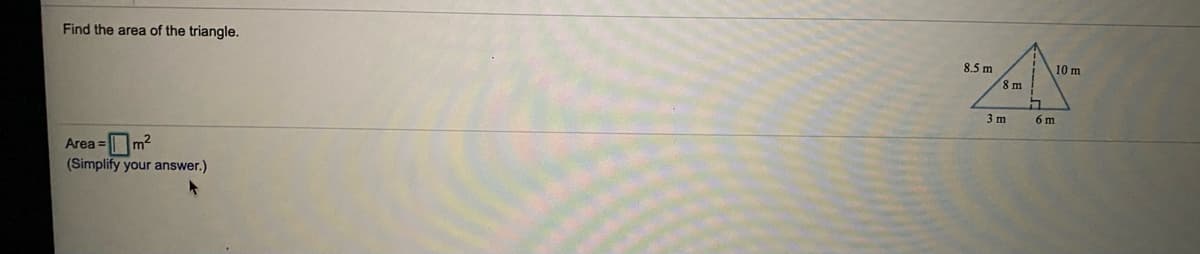 Find the area of the triangle.
8.5 m
10 m
8 m
3 m
6 m
Area =
m2
(Simplify your answer.)
