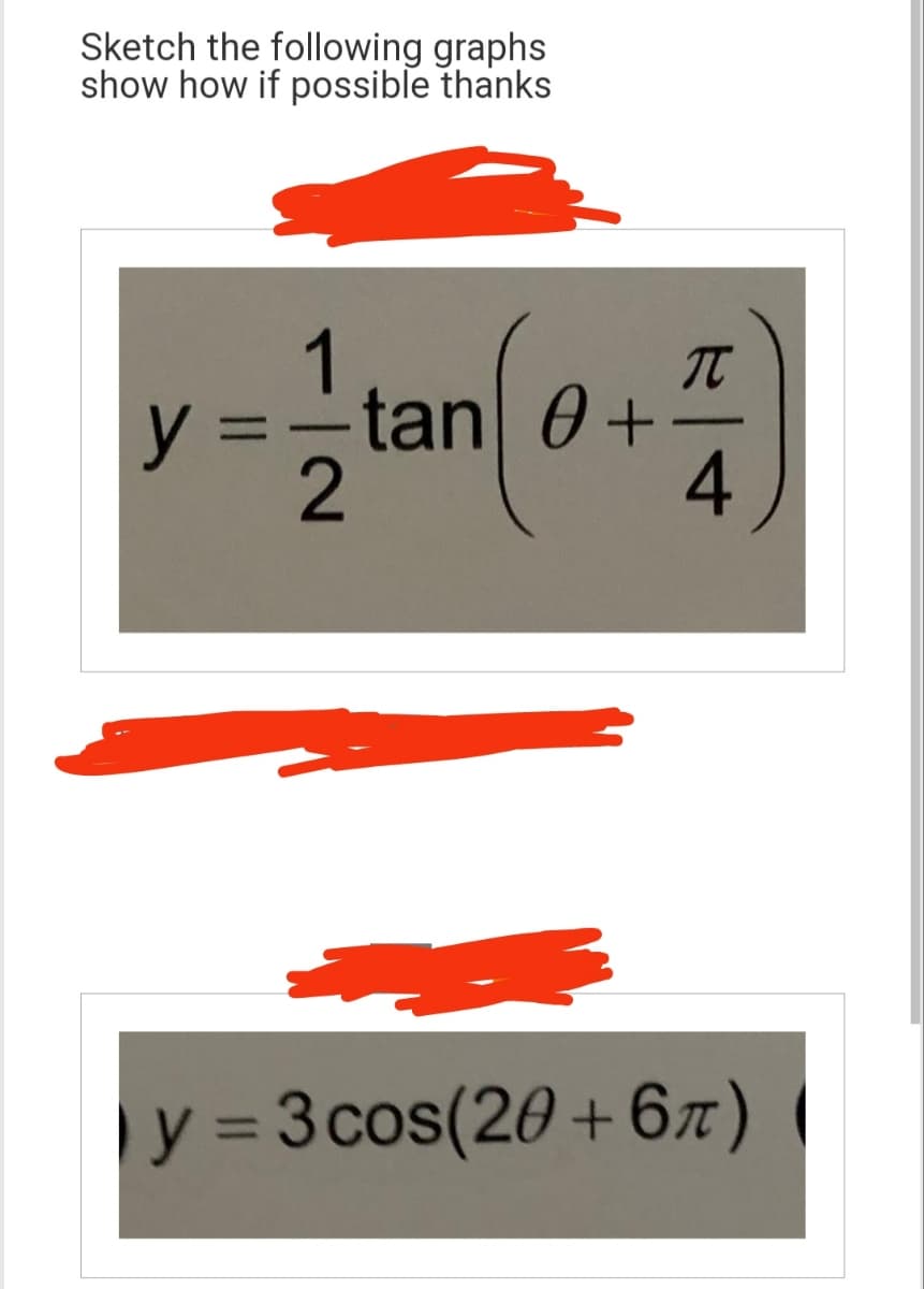 Sketch the following graphs
show how if possible thanks
1
y = -tan 0+
2
T
4
y = 3 cos(20+6π)