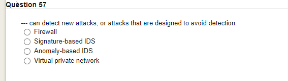 Quèstion 57
can detect new attacks, or attacks that are designed to avoid detection.
Firewall
O Signature-based IDS
Anomaly-based IDS
Virtual private network
