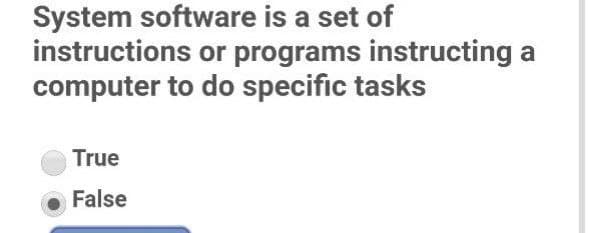 System software is a set of
instructions or programs instructing a
computer to do specific tasks
True
False
