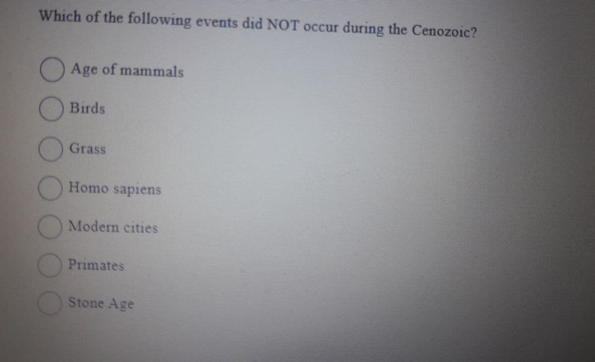 Which of the following events did NOT occur during the Cenozoic?
000
Age of mammals
Birds
Grass
Homo sapiens
Modern cities
Primates
Stone Age