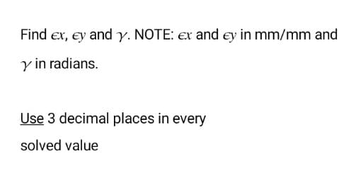 Find ex, ey and y. NOTE: ex and ey in mm/mm and
y in radians.
Use 3 decimal places in every
solved value
