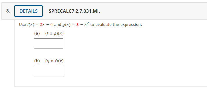 3.
DETAILS
SPRECALC7 2.7.031.MI.
Use f(x) = 5x – 4 and g(x) = 3 - x2 to evaluate the expression.
(a) (fo g)(x)
(b) (g o )(x)
