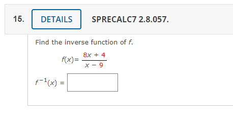 15.
DETAILS
SPRECALC7 2.8.057.
Find the inverse function of f.
8x + 4
f(x)=
x - 9
f-(x) =
