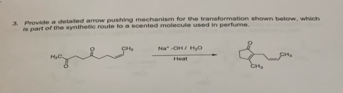 3. Provide a detailed arrow pushing mechanism for the transformation shown below, which
is part of the synthetic route to a scented molecule used in perfume.
CH₂
Nat -OH/ H₂O
Heat
CH3