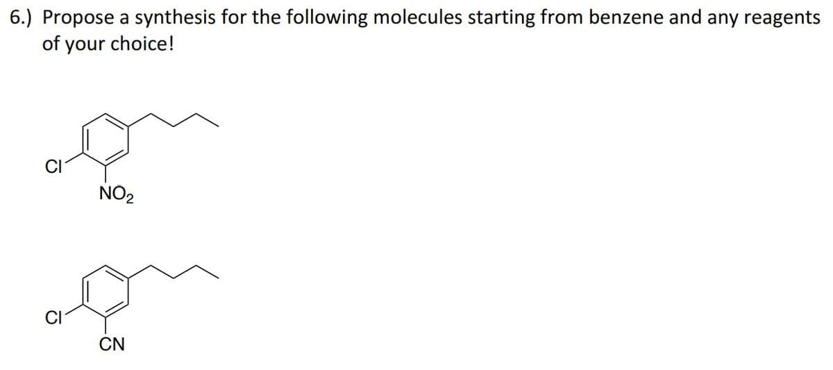 6.) Propose a synthesis for the following molecules starting from benzene and any reagents
of your choice!
CI
NO₂
CN