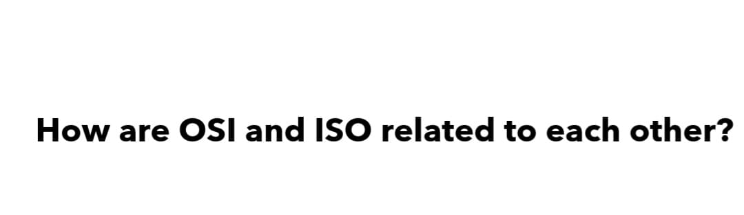 How are OSI and ISO related to each other?