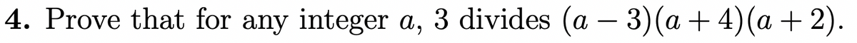 4. Prove that for any integer a, 3 divides (a – 3)(a + 4)(a + 2).

