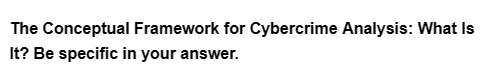 The Conceptual Framework for Cybercrime Analysis: What Is
It? Be specific in your answer.