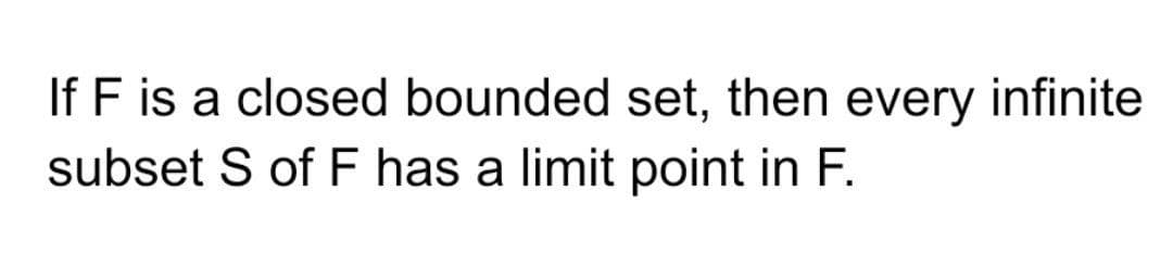 If F is a closed bounded set, then every infinite
subset S of F has a limit point in F.
