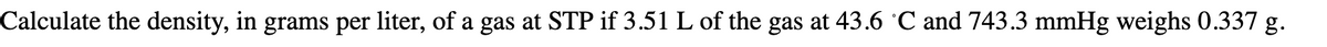 Calculate the density, in grams per liter, of a gas at STP if 3.51 L of the gas at 43.6 °C and 743.3 mmHg weighs 0.337 g.