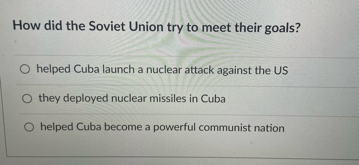 How did the Soviet Union try to meet their goals?
O helped Cuba launch a nuclear attack against the US
O they deployed nuclear missiles in Cuba
O helped Cuba become a powerful communist nation
