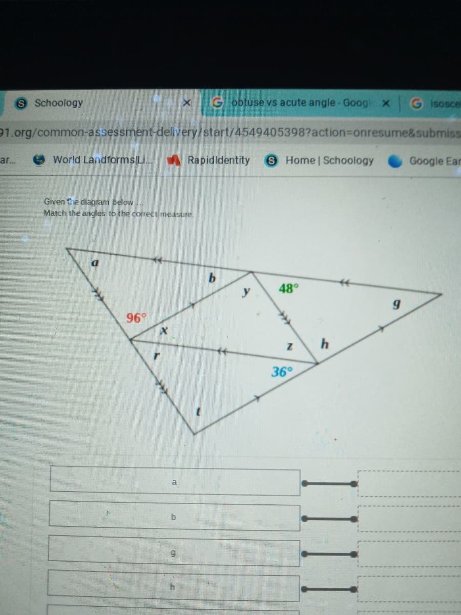 Schoology
G obtuse vs acute angle- Googl x
G isoscel
91.org/common-assessment-delivery/start/4549405398?action%3Donresume&submis
ar.
World Landforms|Li.
Rapididentity
S Home Schoology
Google Ean
Given e diagram below.
Match the angles to the correct measure.
48°
y
96°
36°
