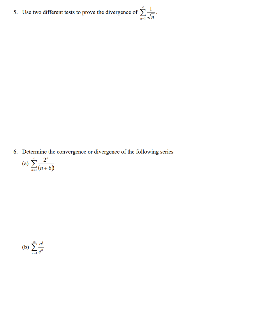 1
5. Use two different tests to prove the divergence of >
n=1
6. Determine the convergence or divergence of the following series
2"
(a) Č;
(n + 6)
n=1
(b) Ž
