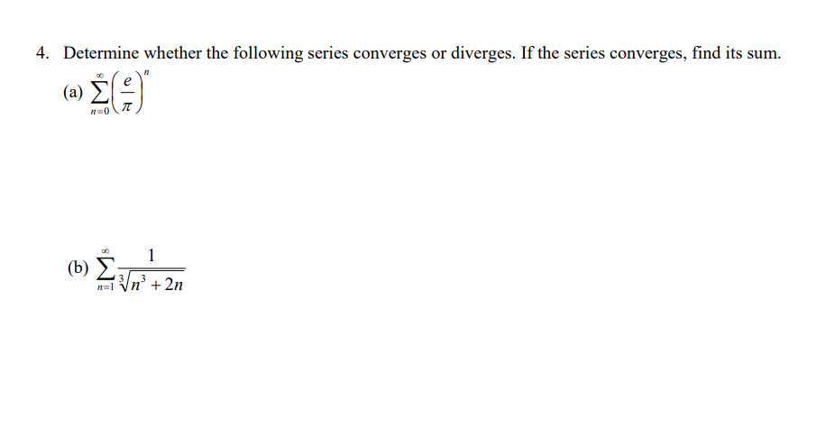 4. Determine whether the following series converges or diverges. If the series converges, find its sum
.
(a)
n=0
1
(b) 5.
|n° + 2n
