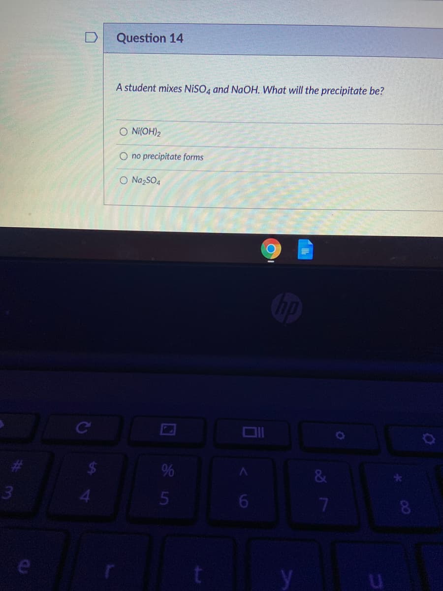 Question 14
A student mixes NISO4 and NaOH. What will the precipitate be?
O Ni(OH)2
O no precipitate forms
O NazsO4
Ce
%
3
6.
