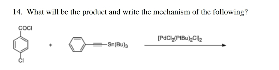 14. What will be the product and write the mechanism of the following?
COCI
[PdCl2(PtBu)2CIll2
-Sn(Bu)3
ČI
