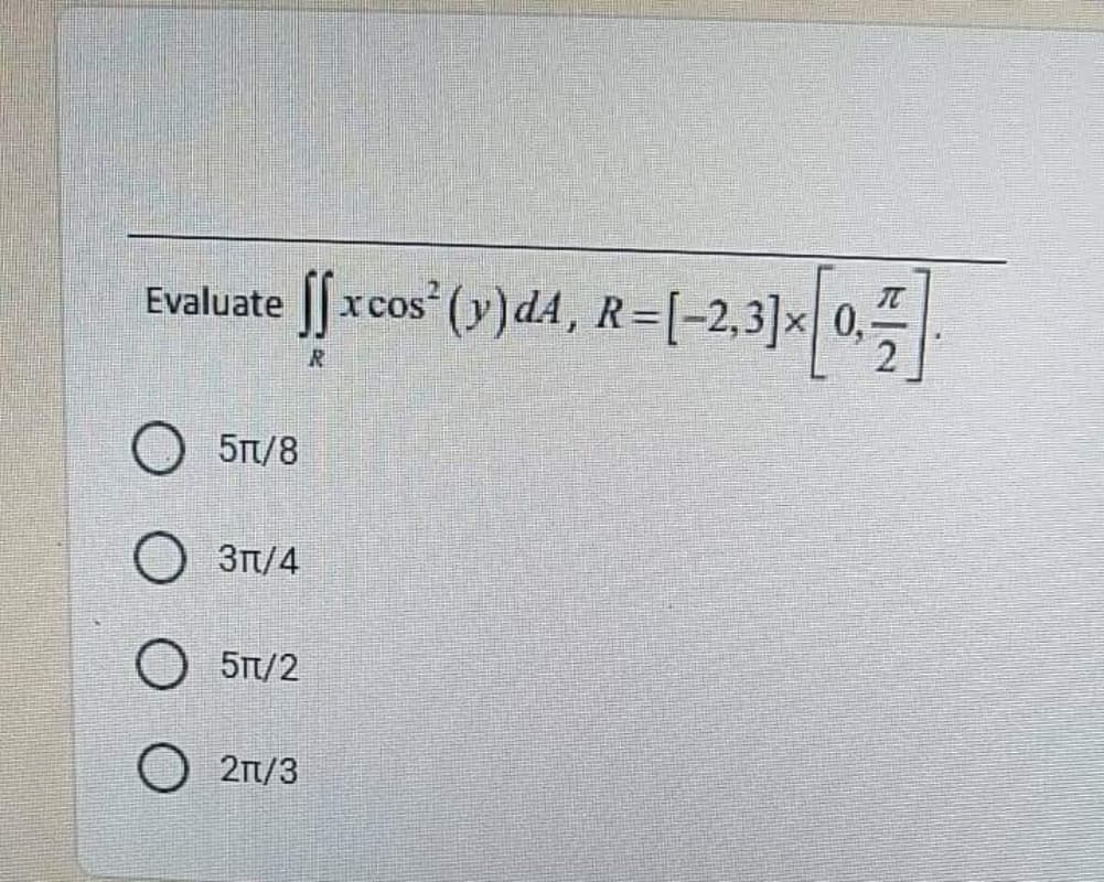 Evaluate fxcos (y)d4, R=[-2,3]×|
X COS
R
5Tt/8
Зп/4
5T/2
O 21/3
