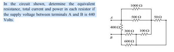 In the circuit shown, determine the equivalent
resistance, total current and power in each resistor if
the supply voltage between terminals A and B is 440
1000 2
502
ww
500 2
Volts.
4002
300 2
1002
6002
