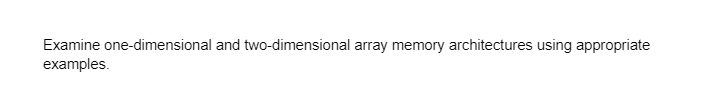 Examine one-dimensional and two-dimensional array memory architectures using appropriate
examples.