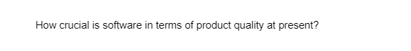 How crucial is software in terms of product quality at present?