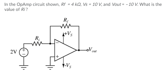 In the OpAmp circuit shown, Rf = 4 kQ, Vs = 10 V, and Vout = - 10 V. What is the
value of Ri?
R
A+Vs
R;
oV out
2V
Y-Vs
