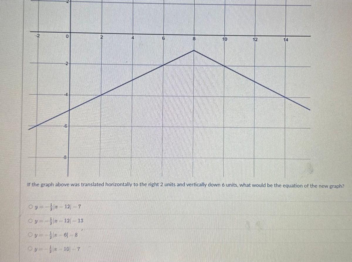 N
N
-2
-6
N
6
CO
8
10
12
14
If the graph above was translated horizontally to the right 2 units and vertically down 6 units, what would be the equation of the new graph?
8
Oy 12 7
y= 12 13
Oy 6 8
Oy 10 7