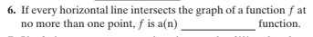 6. If every horizontal line intersects the graph of a function f at
no more than one point, f is a(n)
function.

