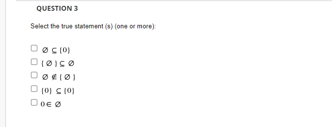 QUESTION 3
Select the true statement (s) (one or more):
Ø C {0}
{ Ø}C Ø
Ø ¢ { Ø }
{0} C {0}
O0e Ø
