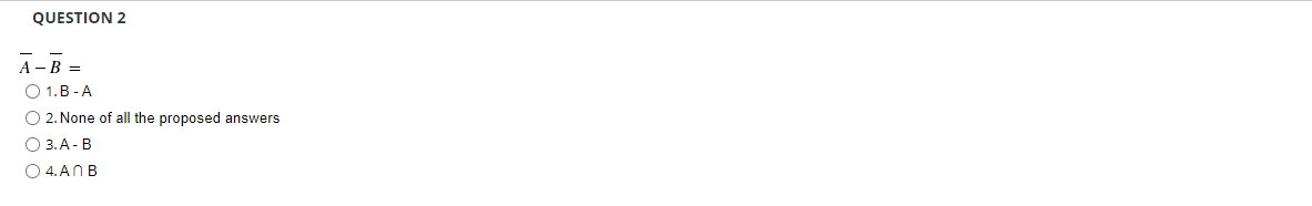 QUESTION 2
А-В -
О 1. В - А
O 2. None of all the proposed answers
O 3. A-B
O 4.ANB
