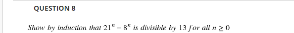 QUESTION 8
Show by induction that 21" – 8" is divisible by 13 for all n 20
