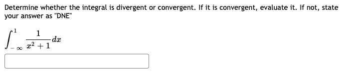 Determine whether the integral is divergent or convergent. If it is convergent, evaluate it. If not, state
your answer as "DNE"
1
dx
x² + 1
