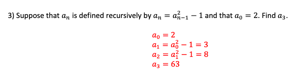 3) Suppose that an is defined recursively by an an-1-1 and that a =
ao = 2
a₁a²-1 =3
=
a₂=a² - 1 = 8
= 63
a3
2. Find a3.