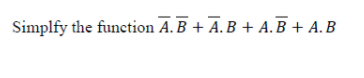 Simplfy the function A. B + A. B + A.B + A.B
