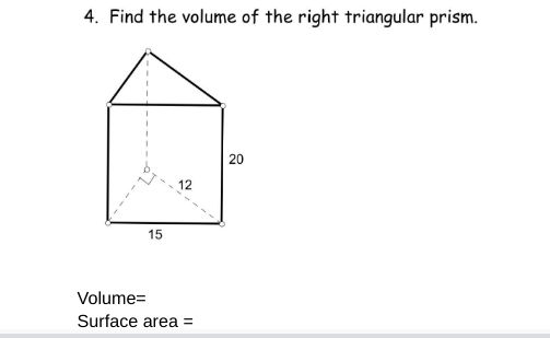 4. Find the volume of the right triangular prism.
15
12
Volume=
Surface area =
20