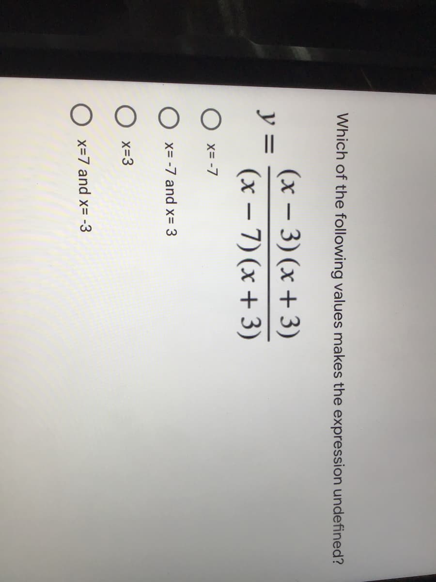 Which of the following values makes the expression undefined?
(x – 3) (x + 3)
y =
(x – 7) (x + 3)
|-
O x= -7
O x= -7 and x= 3
O x=3
O x=7 and x= -3
