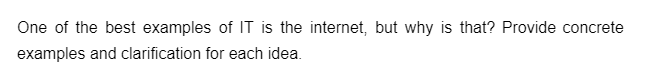 One of the best examples of IT is the internet, but why is that? Provide concrete
examples and clarification for each idea.