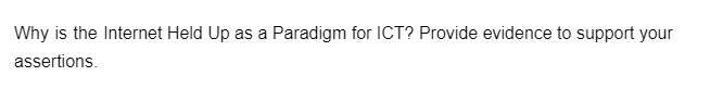 Why is the Internet Held Up as a Paradigm for ICT? Provide evidence to support your
assertions.