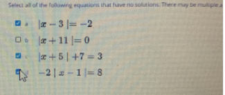 Select all of the following equations that have no solutions There may be muliple a
. æ - 3 |= -2
|¤+ 11 |= 0
r+5|+7 3
-2| a-1 |= 8
