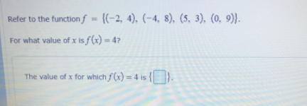 Refer to the function f = {(-2, 4), (-4, 8), (5, 3), (0, 9)}.
For what value of x is f(x) = 4?
%3D
The value of x for which f(x) = 4 is
