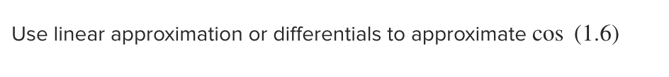 Use linear approximation or differentials to approximate cos
(1.6)
