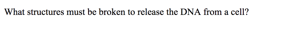 What structures must be broken to release the DNA from a cell?
