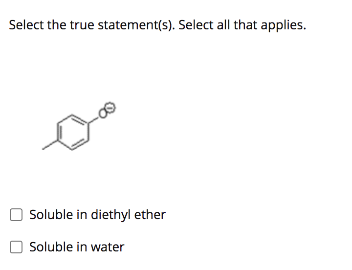 Select the true statement(s). Select all that applies.
Soluble in diethyl ether
Soluble in water
