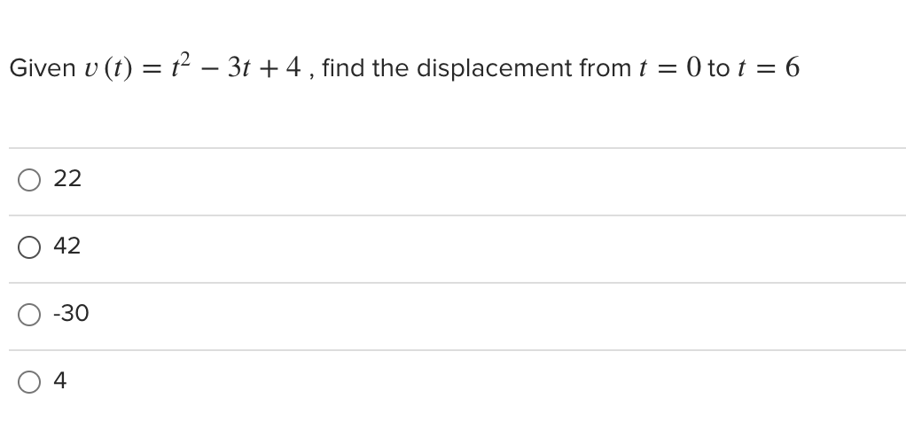 Given v (t) = t – 3t + 4 , find the displacement from t = 0 to t = 6
22
42
-30
4
