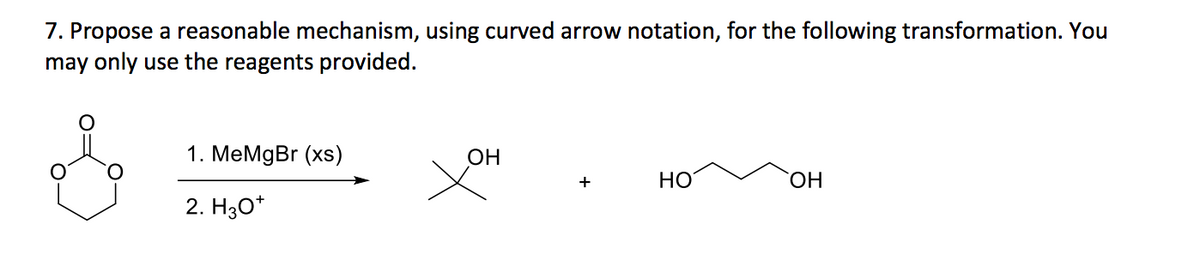 7. Propose a reasonable mechanism, using curved arrow notation, for the following transformation. You
may only use the reagents provided.
1. MeMgBr (xs)
OH
+
HO
OH
2. H3O+