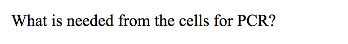 What is needed from the cells for PCR?
