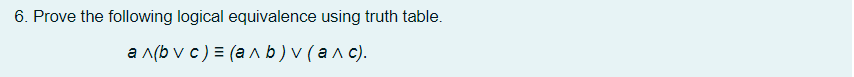 6. Prove the following logical equivalence using truth table.
a n(b v c) = (a ^ b)v (an c).
