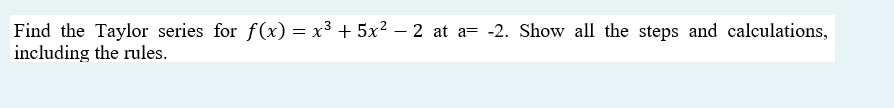 Find the Taylor series for f(x) = x³ + 5x² – 2 at a= -2. Show all the steps and calculations,
including the rules.
